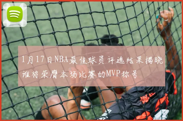 1月17日NBA最佳球员评选结果揭晓谁将荣膺本场比赛的MVP称号