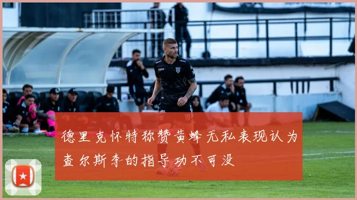 德里克怀特称赞黄蜂无私表现认为查尔斯李的指导功不可没