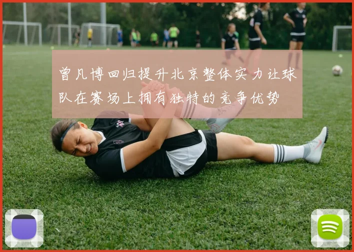 曾凡博回归提升北京整体实力让球队在赛场上拥有独特的竞争优势