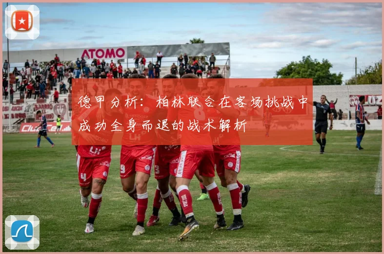 德甲分析：柏林联合在客场挑战中成功全身而退的战术解析