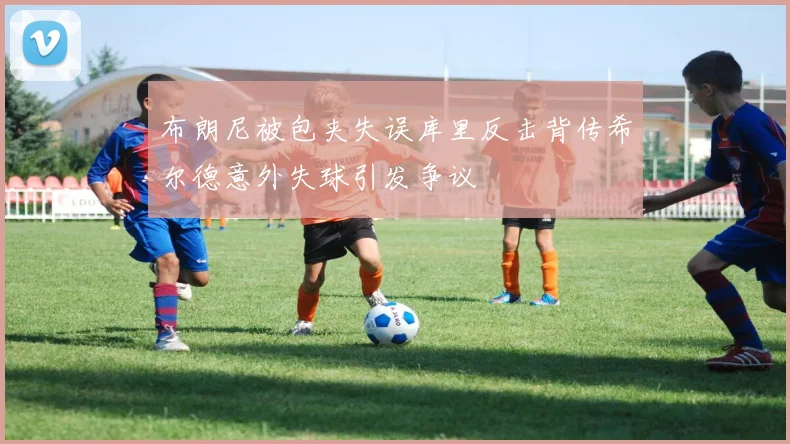 布朗尼被包夹失误库里反击背传希尔德意外失球引发争议