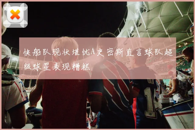 快船队现状堪忧A史密斯直言球队超级球星表现糟糕