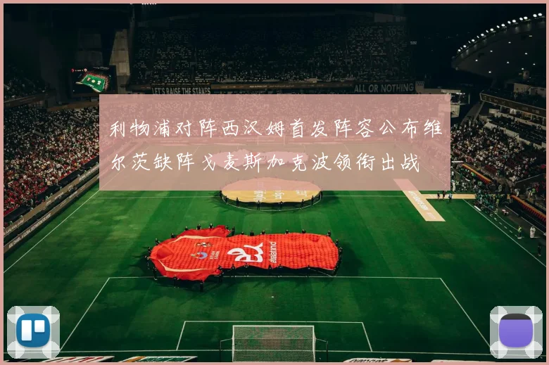 利物浦对阵西汉姆首发阵容公布维尔茨缺阵戈麦斯加克波领衔出战