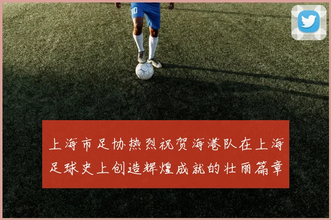 上海市足协热烈祝贺海港队在上海足球史上创造辉煌成就的壮丽篇章